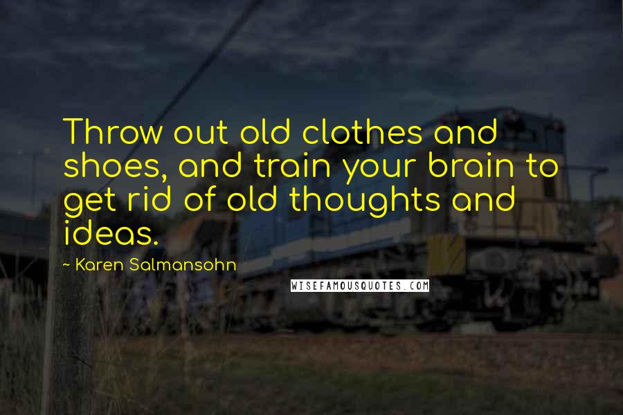 Karen Salmansohn Quotes: Throw out old clothes and shoes, and train your brain to get rid of old thoughts and ideas.