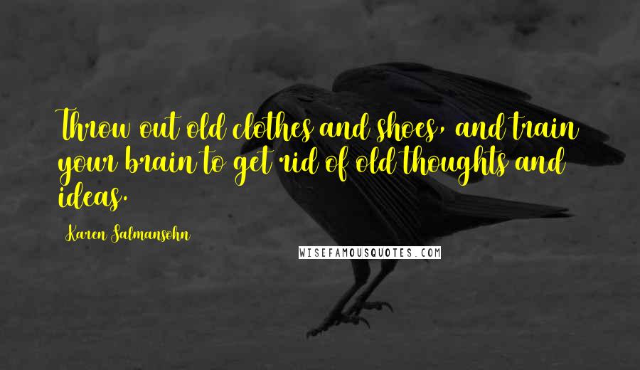 Karen Salmansohn Quotes: Throw out old clothes and shoes, and train your brain to get rid of old thoughts and ideas.