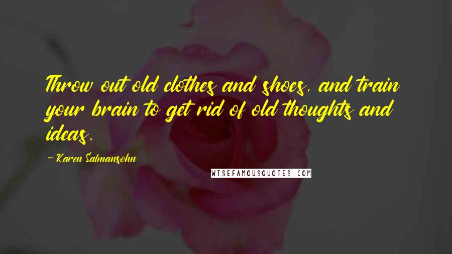 Karen Salmansohn Quotes: Throw out old clothes and shoes, and train your brain to get rid of old thoughts and ideas.