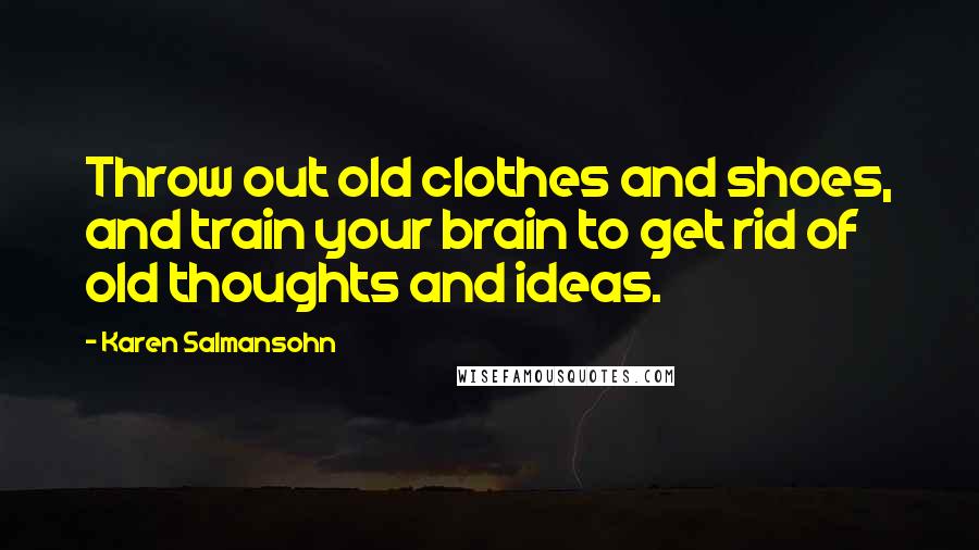 Karen Salmansohn Quotes: Throw out old clothes and shoes, and train your brain to get rid of old thoughts and ideas.