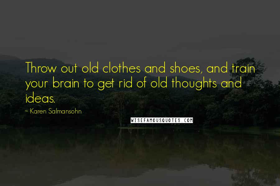 Karen Salmansohn Quotes: Throw out old clothes and shoes, and train your brain to get rid of old thoughts and ideas.