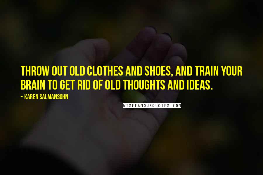 Karen Salmansohn Quotes: Throw out old clothes and shoes, and train your brain to get rid of old thoughts and ideas.