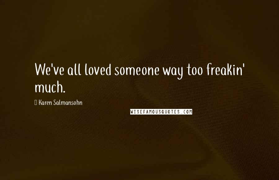 Karen Salmansohn Quotes: We've all loved someone way too freakin' much.