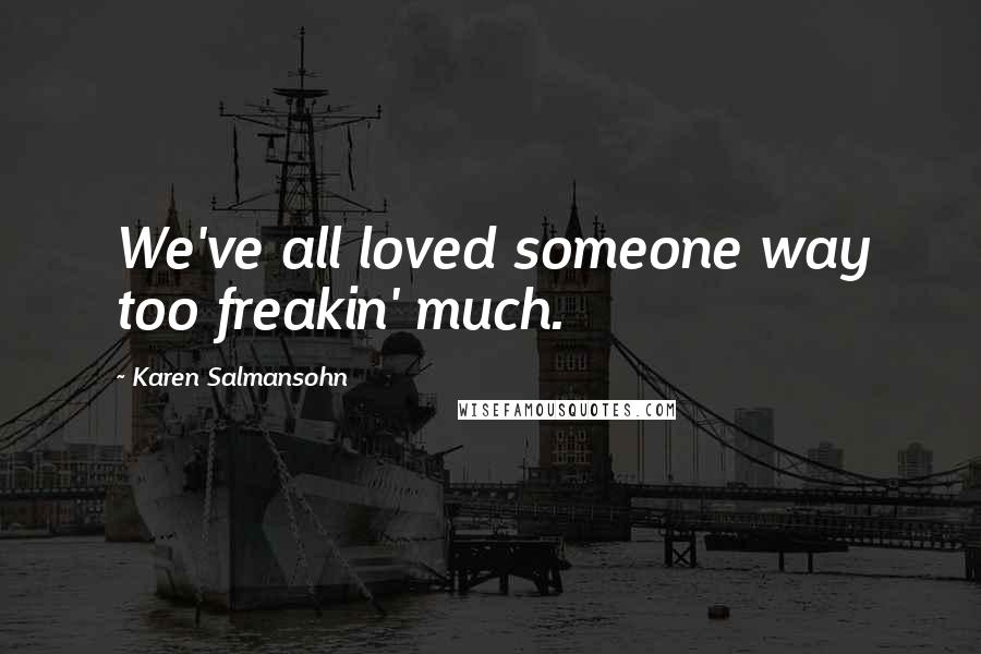Karen Salmansohn Quotes: We've all loved someone way too freakin' much.