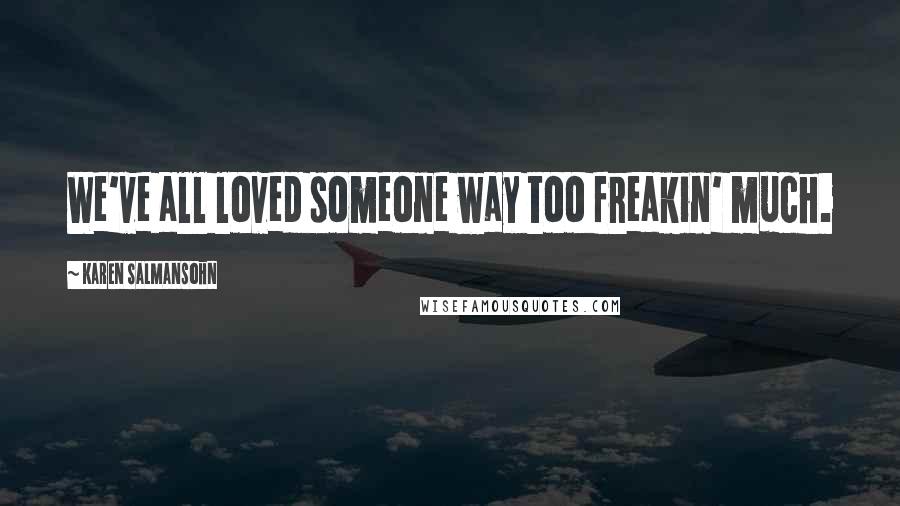 Karen Salmansohn Quotes: We've all loved someone way too freakin' much.