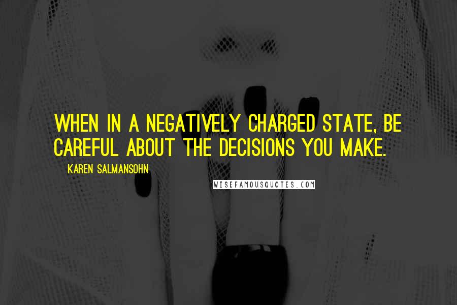 Karen Salmansohn Quotes: When in a negatively charged state, be careful about the decisions you make.