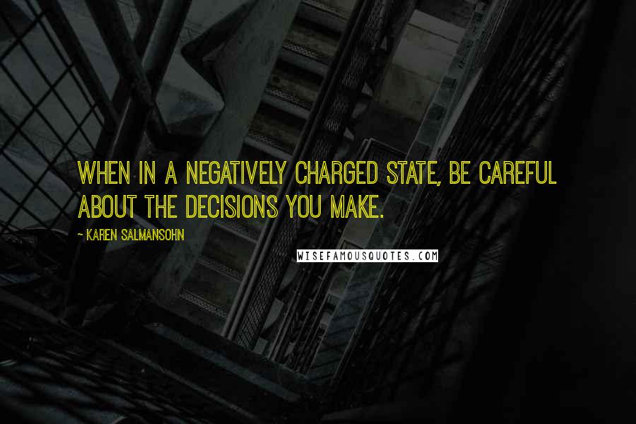 Karen Salmansohn Quotes: When in a negatively charged state, be careful about the decisions you make.