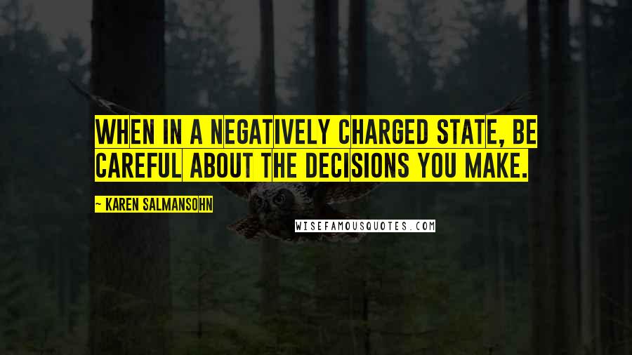 Karen Salmansohn Quotes: When in a negatively charged state, be careful about the decisions you make.