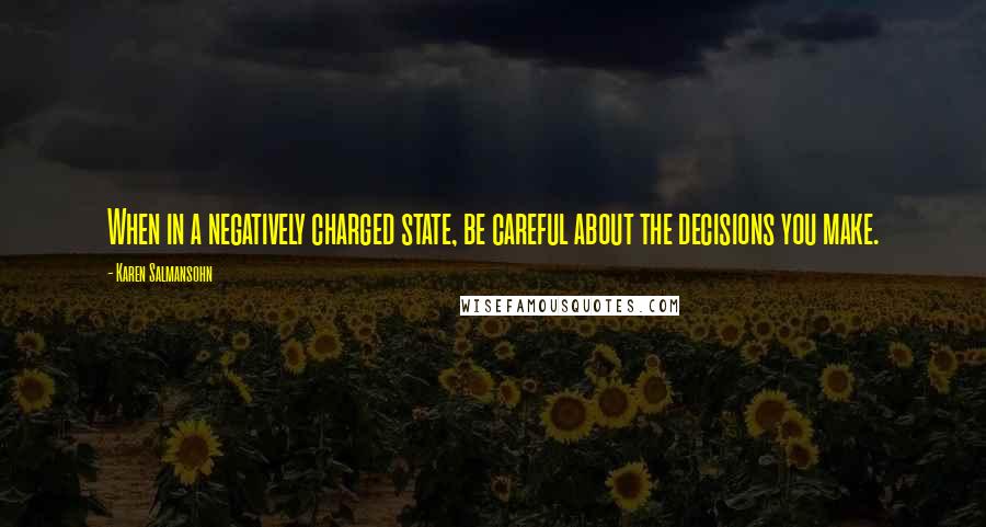 Karen Salmansohn Quotes: When in a negatively charged state, be careful about the decisions you make.