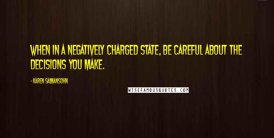 Karen Salmansohn Quotes: When in a negatively charged state, be careful about the decisions you make.