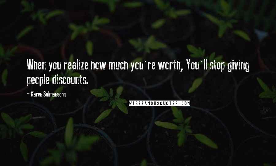 Karen Salmansohn Quotes: When you realize how much you're worth, You'll stop giving people discounts.