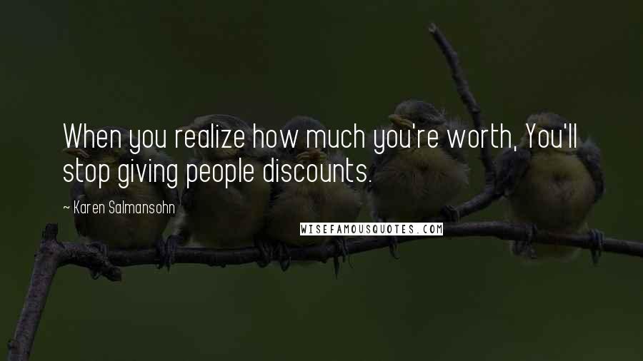 Karen Salmansohn Quotes: When you realize how much you're worth, You'll stop giving people discounts.