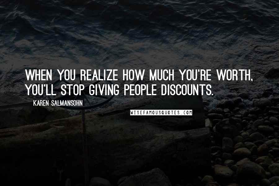 Karen Salmansohn Quotes: When you realize how much you're worth, You'll stop giving people discounts.