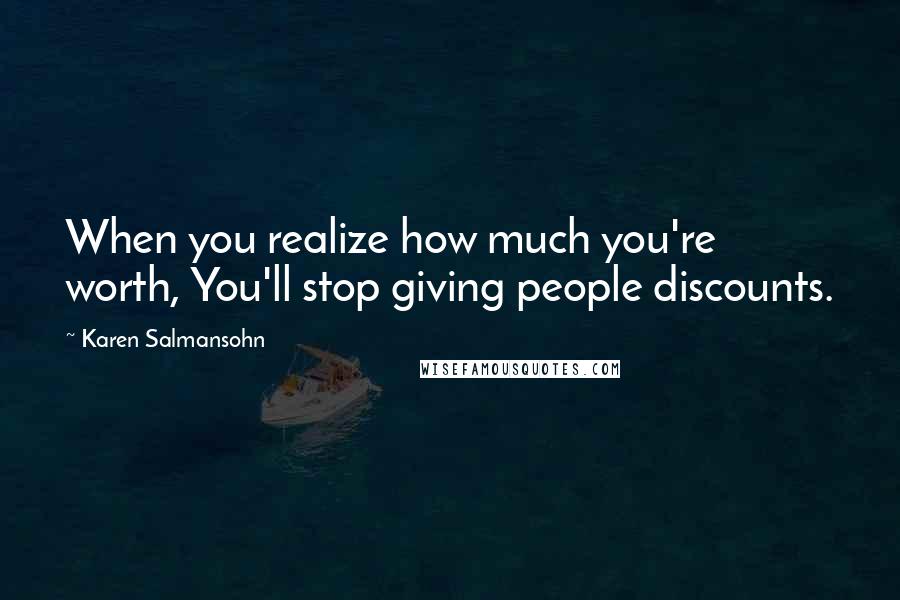 Karen Salmansohn Quotes: When you realize how much you're worth, You'll stop giving people discounts.