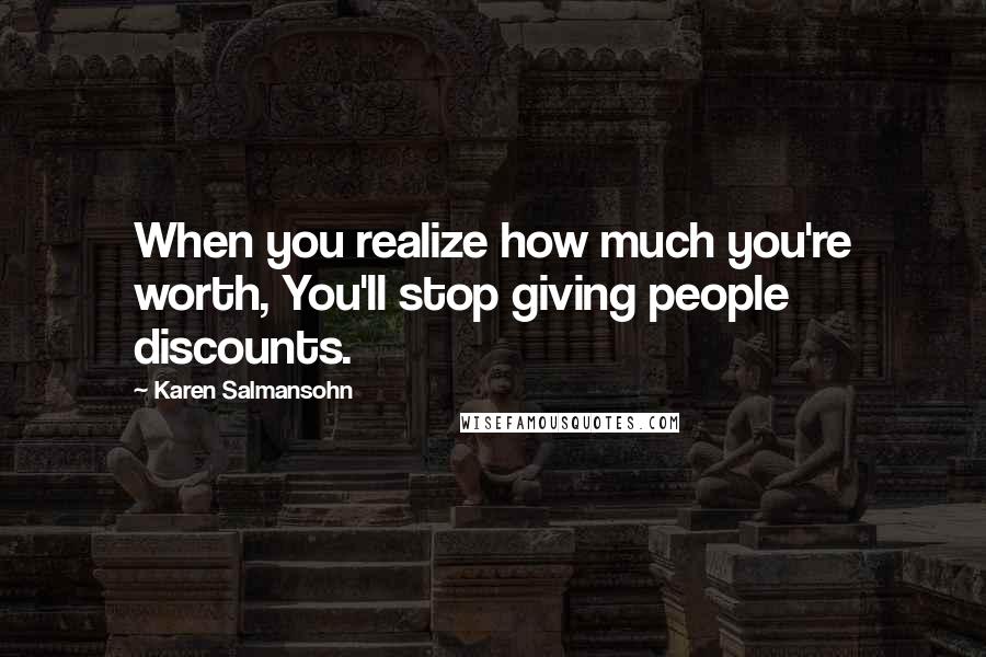 Karen Salmansohn Quotes: When you realize how much you're worth, You'll stop giving people discounts.