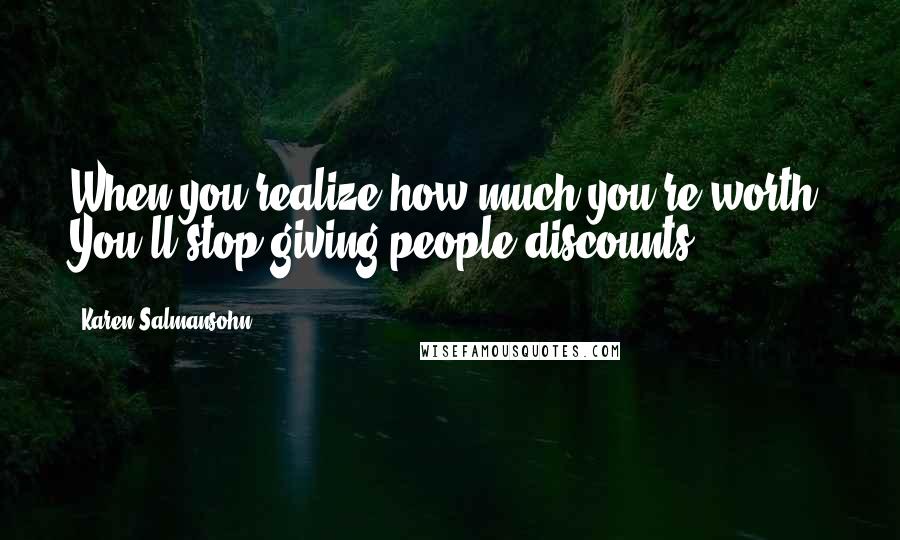 Karen Salmansohn Quotes: When you realize how much you're worth, You'll stop giving people discounts.