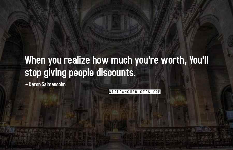 Karen Salmansohn Quotes: When you realize how much you're worth, You'll stop giving people discounts.