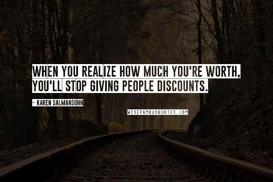 Karen Salmansohn Quotes: When you realize how much you're worth, You'll stop giving people discounts.