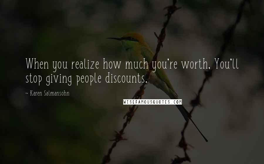 Karen Salmansohn Quotes: When you realize how much you're worth, You'll stop giving people discounts.