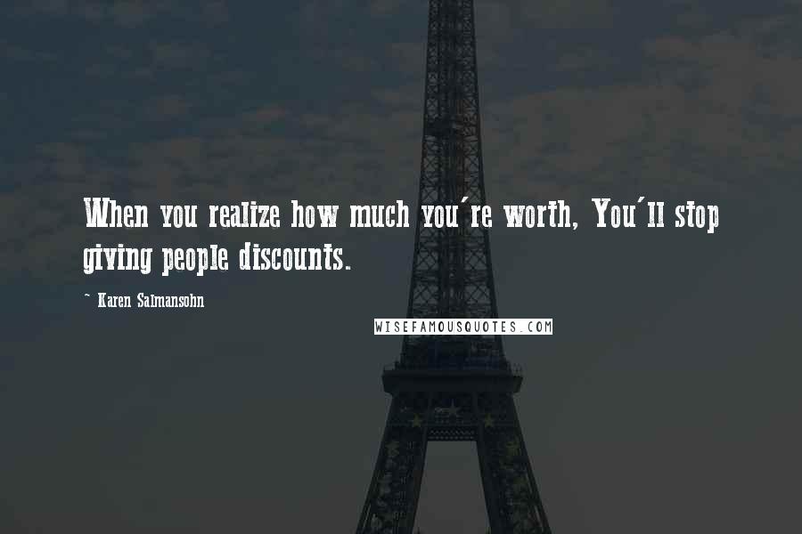 Karen Salmansohn Quotes: When you realize how much you're worth, You'll stop giving people discounts.