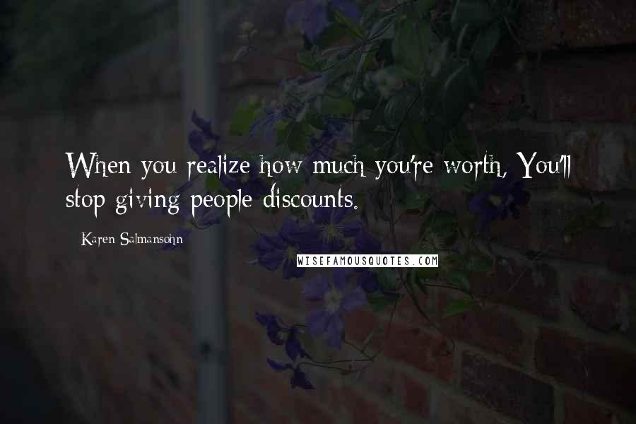 Karen Salmansohn Quotes: When you realize how much you're worth, You'll stop giving people discounts.