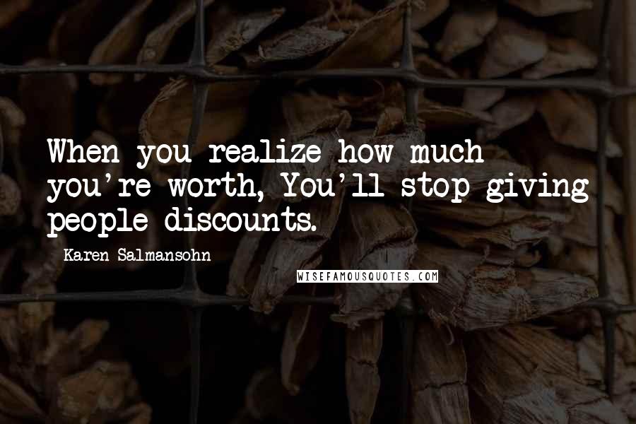 Karen Salmansohn Quotes: When you realize how much you're worth, You'll stop giving people discounts.