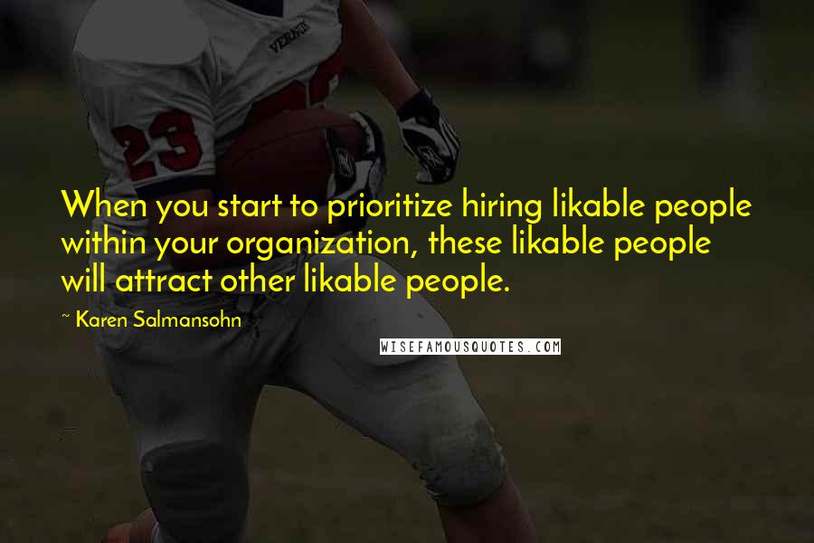 Karen Salmansohn Quotes: When you start to prioritize hiring likable people within your organization, these likable people will attract other likable people.