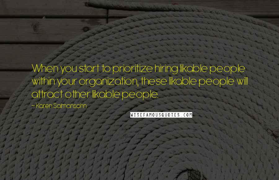 Karen Salmansohn Quotes: When you start to prioritize hiring likable people within your organization, these likable people will attract other likable people.