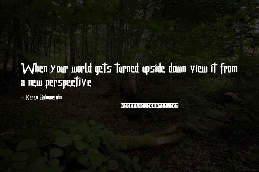 Karen Salmansohn Quotes: When your world gets turned upside down view it from a new perspective