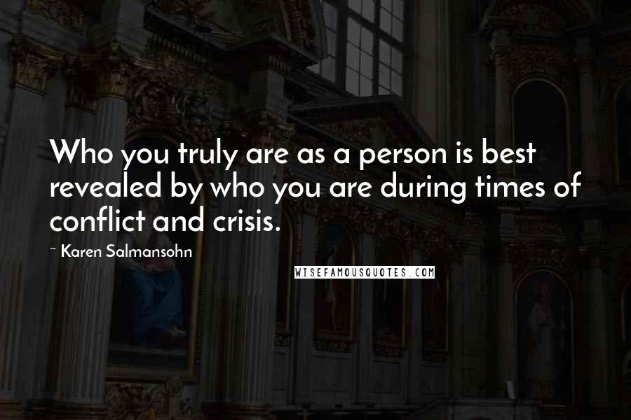 Karen Salmansohn Quotes: Who you truly are as a person is best revealed by who you are during times of conflict and crisis.