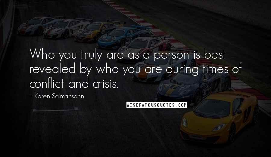 Karen Salmansohn Quotes: Who you truly are as a person is best revealed by who you are during times of conflict and crisis.