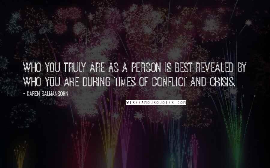 Karen Salmansohn Quotes: Who you truly are as a person is best revealed by who you are during times of conflict and crisis.