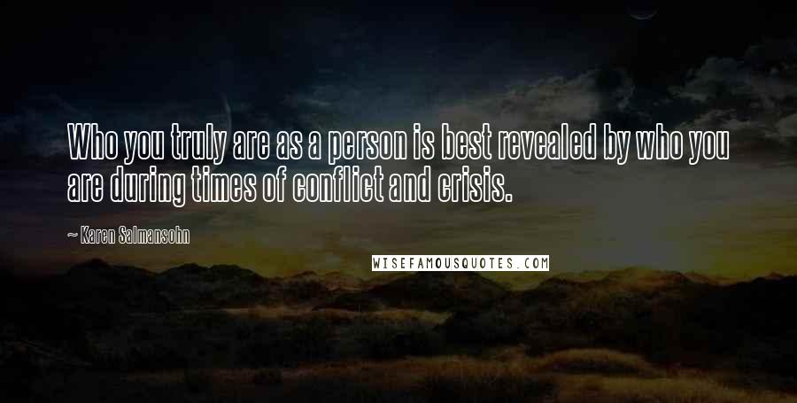 Karen Salmansohn Quotes: Who you truly are as a person is best revealed by who you are during times of conflict and crisis.