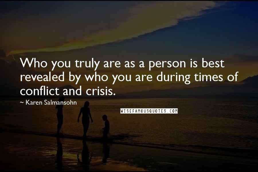Karen Salmansohn Quotes: Who you truly are as a person is best revealed by who you are during times of conflict and crisis.