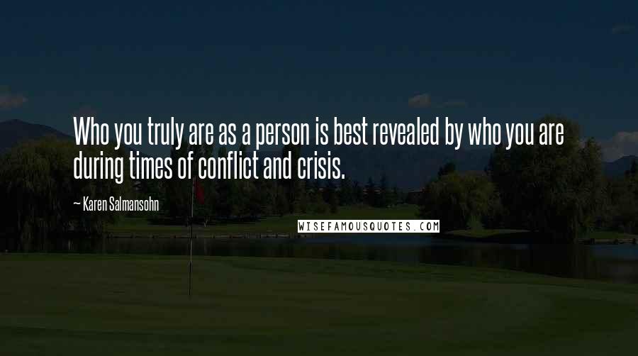 Karen Salmansohn Quotes: Who you truly are as a person is best revealed by who you are during times of conflict and crisis.