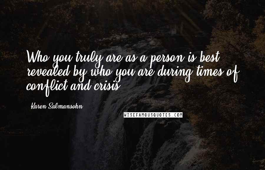 Karen Salmansohn Quotes: Who you truly are as a person is best revealed by who you are during times of conflict and crisis.