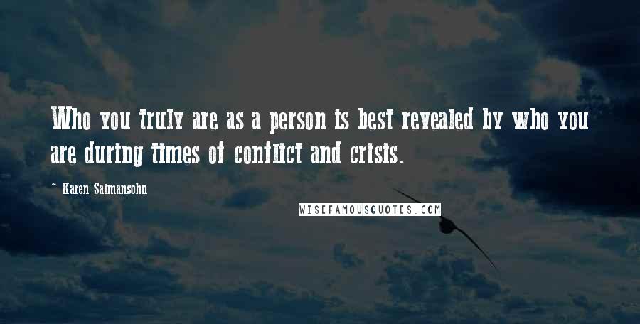 Karen Salmansohn Quotes: Who you truly are as a person is best revealed by who you are during times of conflict and crisis.