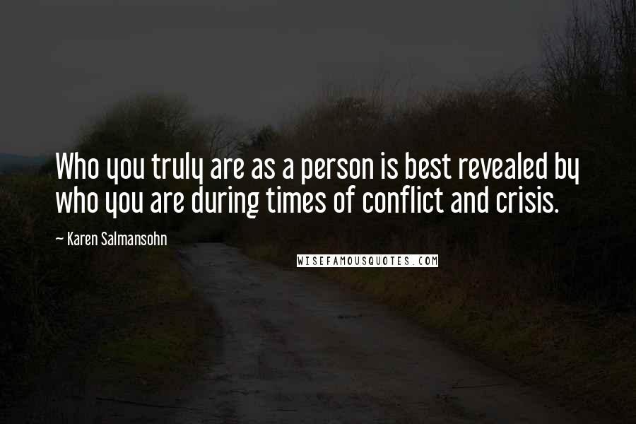 Karen Salmansohn Quotes: Who you truly are as a person is best revealed by who you are during times of conflict and crisis.