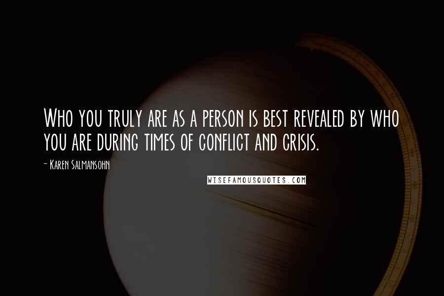 Karen Salmansohn Quotes: Who you truly are as a person is best revealed by who you are during times of conflict and crisis.