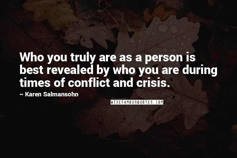 Karen Salmansohn Quotes: Who you truly are as a person is best revealed by who you are during times of conflict and crisis.