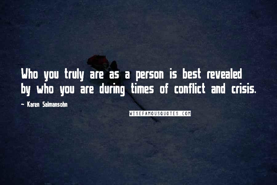 Karen Salmansohn Quotes: Who you truly are as a person is best revealed by who you are during times of conflict and crisis.