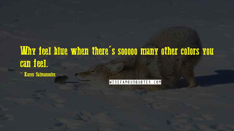 Karen Salmansohn Quotes: Why feel blue when there's sooooo many other colors you can feel.