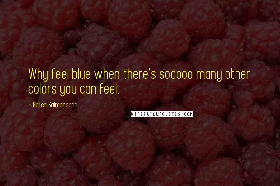 Karen Salmansohn Quotes: Why feel blue when there's sooooo many other colors you can feel.