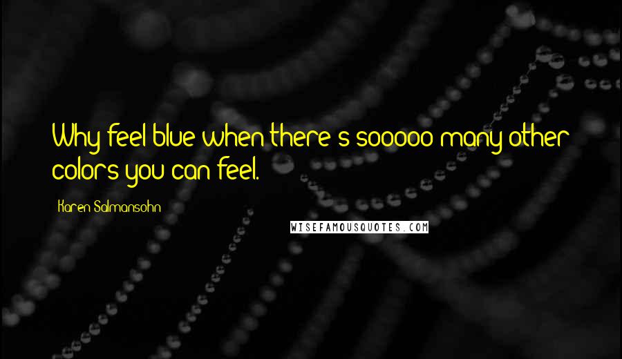 Karen Salmansohn Quotes: Why feel blue when there's sooooo many other colors you can feel.