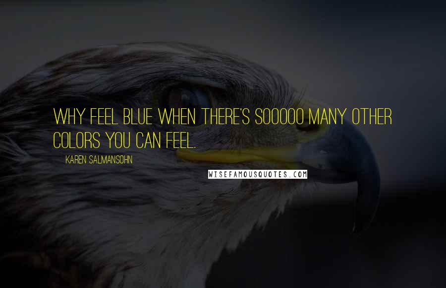 Karen Salmansohn Quotes: Why feel blue when there's sooooo many other colors you can feel.