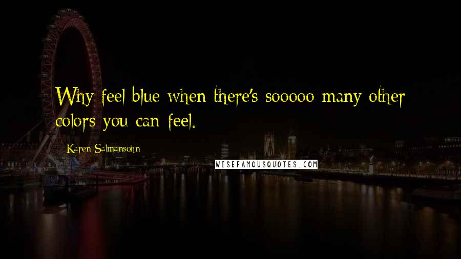 Karen Salmansohn Quotes: Why feel blue when there's sooooo many other colors you can feel.