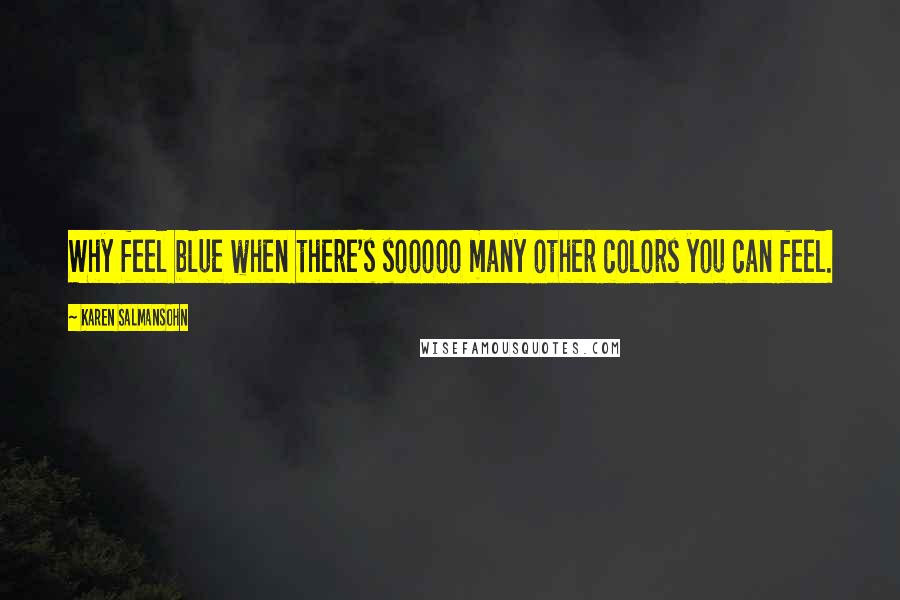 Karen Salmansohn Quotes: Why feel blue when there's sooooo many other colors you can feel.