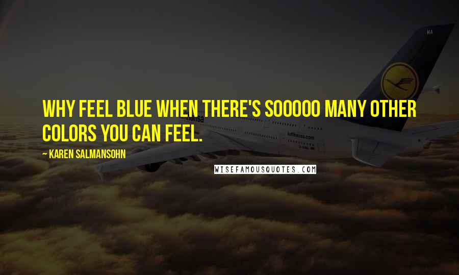 Karen Salmansohn Quotes: Why feel blue when there's sooooo many other colors you can feel.