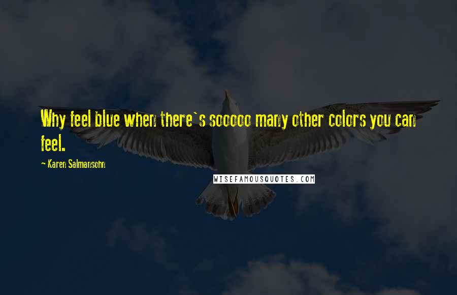 Karen Salmansohn Quotes: Why feel blue when there's sooooo many other colors you can feel.
