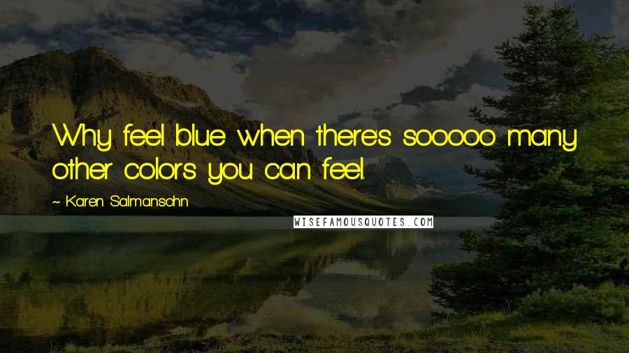 Karen Salmansohn Quotes: Why feel blue when there's sooooo many other colors you can feel.